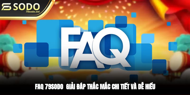 FAQ 79SODO - Giải Đáp Thắc Mắc Chi Tiết Và Dễ Hiểu