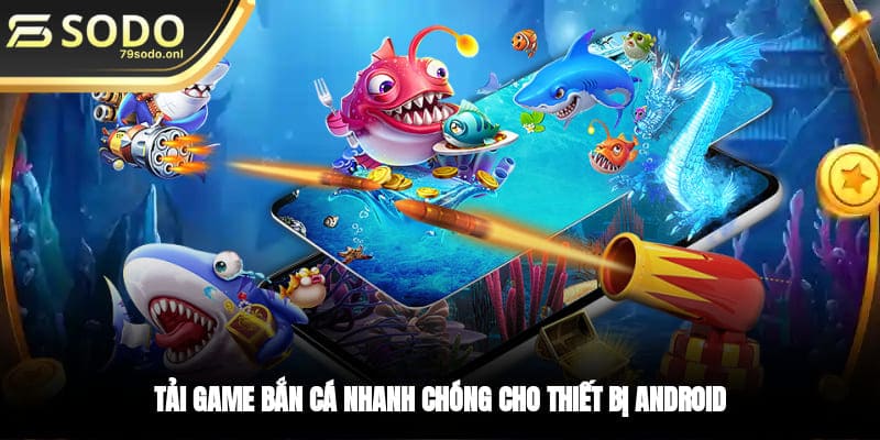 Tải game bắn cá nhanh chóng cho thiết bị Android